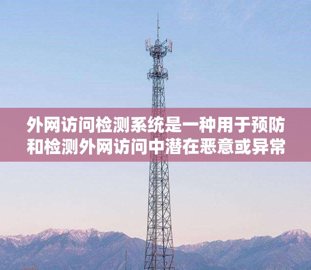 外网访问检测系统是一种用于预防和检测外网访问中潜在恶意或异常行为的网络安全工具。以下是对该主题的详细总结和答案