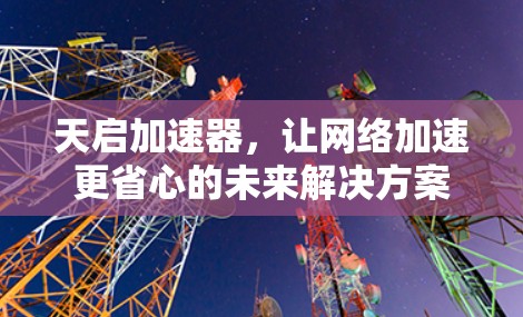 天启加速器，让网络加速更省心的未来解决方案