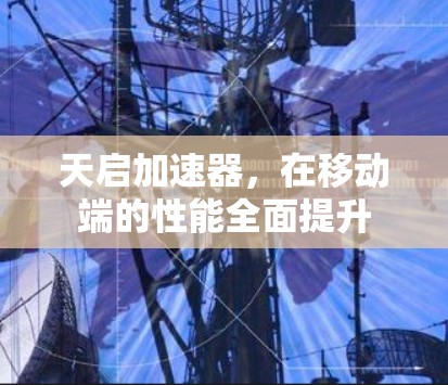 天启加速器，在移动端的性能全面提升