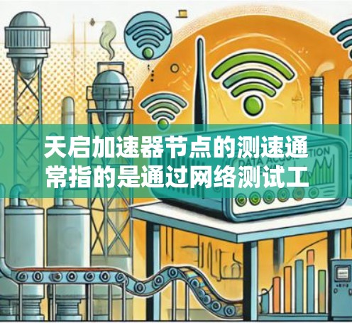 天启加速器节点的测速通常指的是通过网络测试工具来评估其性能，通常包括以下几个方面