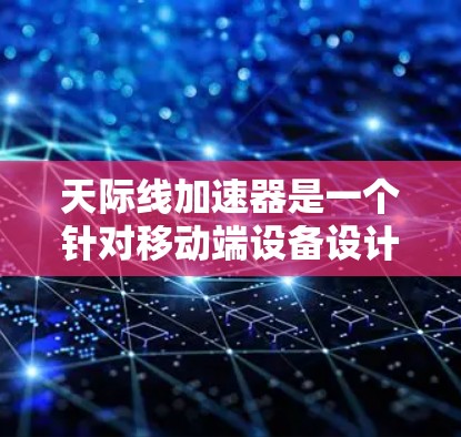 天际线加速器是一个针对移动端设备设计的加速器，旨在优化手机应用的运行体验。以下是一些使用天际线加速器的步骤和指南