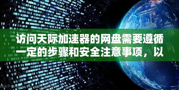 访问天际加速器的网盘需要遵循一定的步骤和安全注意事项，以下是一步步的指导