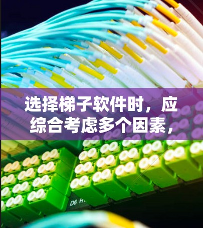 选择梯子软件时，应综合考虑多个因素，以确保适合实际需求。以下是一步一步的解决方案